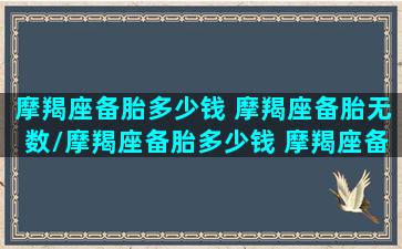 摩羯座备胎多少钱 摩羯座备胎无数/摩羯座备胎多少钱 摩羯座备胎无数-我的网站